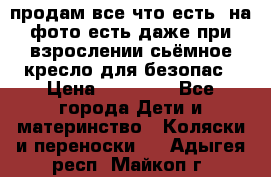 продам все что есть. на фото есть даже при взрослении сьёмное кресло для безопас › Цена ­ 10 000 - Все города Дети и материнство » Коляски и переноски   . Адыгея респ.,Майкоп г.